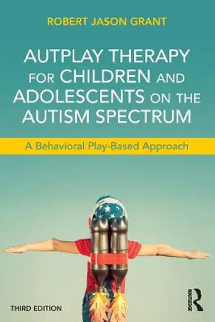 AutPlay Therapy for Children and Adolescents on the Autism Spectrum: A Behavioral Play-Based Approach, Third Edition by Robert Jason Grant