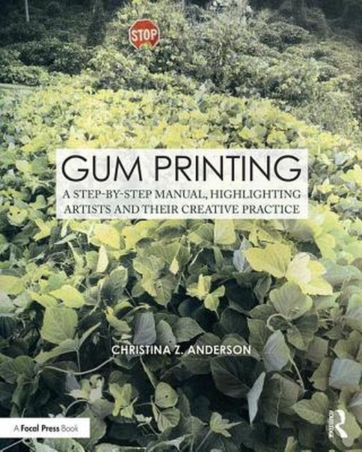 Gum Printing: A Step-By-Step Manual, Highlighting Artists and Their Creative Practice by Christina Anderson