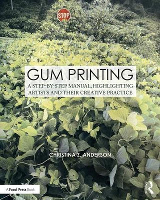 Gum Printing: A Step-By-Step Manual, Highlighting Artists and Their Creative Practice by Christina Anderson