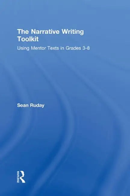The Narrative Writing Toolkit: Using Mentor Texts in Grades 3-8 by Sean Ruday