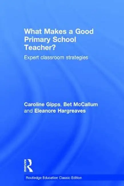 What Makes a Good Primary School Teacher?: Expert Classroom Strategies by Caroline Gipps