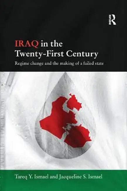Iraq in the Twenty-First Century: Regime Change and the Making of a Failed State by Tareq Y. Ismael