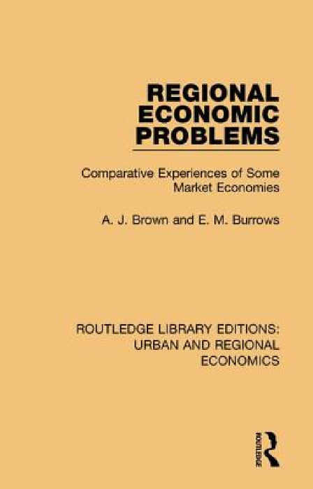 Regional Economic Problems: Comparative Experiences of Some Market Economies by A. J. Brown, E. M. Burrows