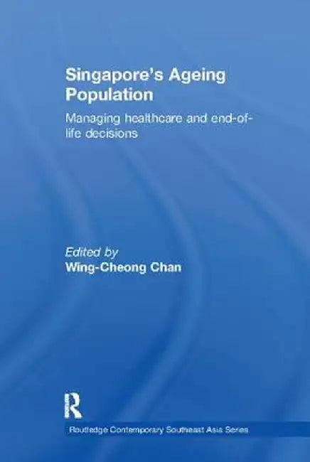 Singapore's Ageing Population: Managing Healthcare and End-Of-Life Decisions by Wing-Cheong Chan