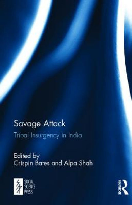 Savage Attack: Tribal Insurgency in India by Crispin Bates, Alpa Shah