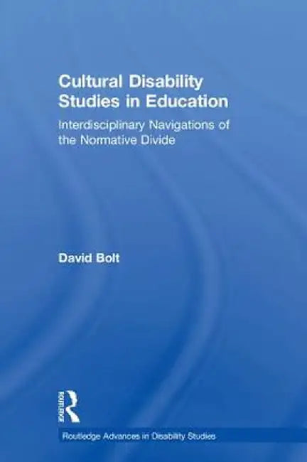 Cultural Disability Studies in Education: Interdisciplinary Navigations of the Normative Divide by David Bolt