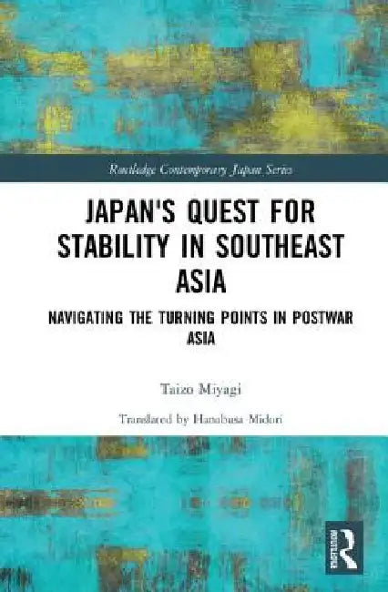 Japan's Quest for Stability in Southeast Asia: Navigating the Turning Points in Postwar Asia by Taizo Miyagi