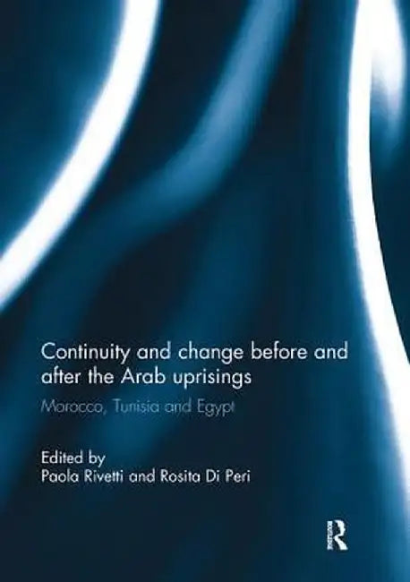 Continuity and Change Before and After the Arab Uprisings: Morocco, Tunisia, and Egypt by Paola Rivetti