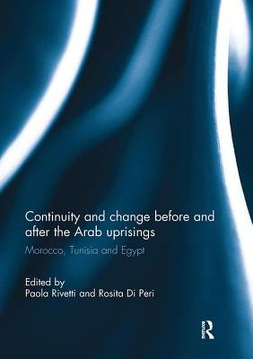 Continuity and Change Before and After the Arab Uprisings: Morocco, Tunisia, and Egypt by Paola Rivetti