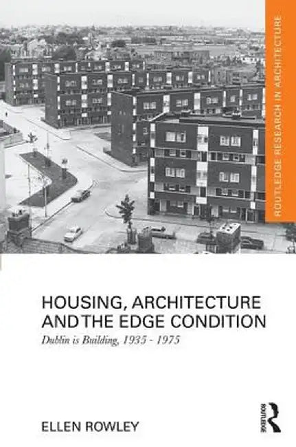Housing, Architecture and the Edge Condition: Dublin Is Building, 1935 - 1975 by Ellen Rowley