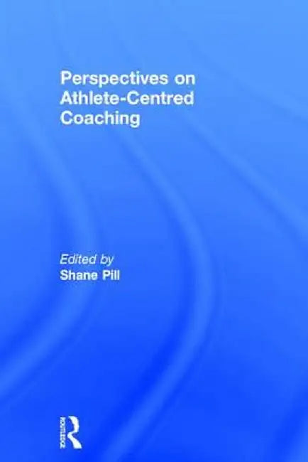 Perspectives on Athlete-Centred Coaching by Shane Pill