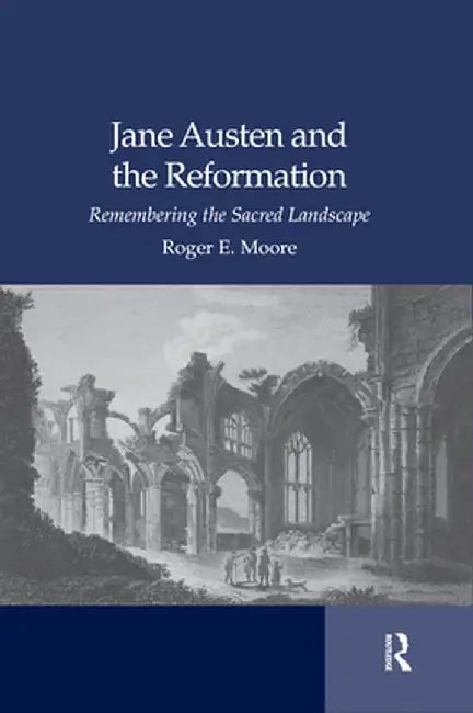 Jane Austen and the Reformation: Remembering the Sacred Landscape by Roger Emerson Moore