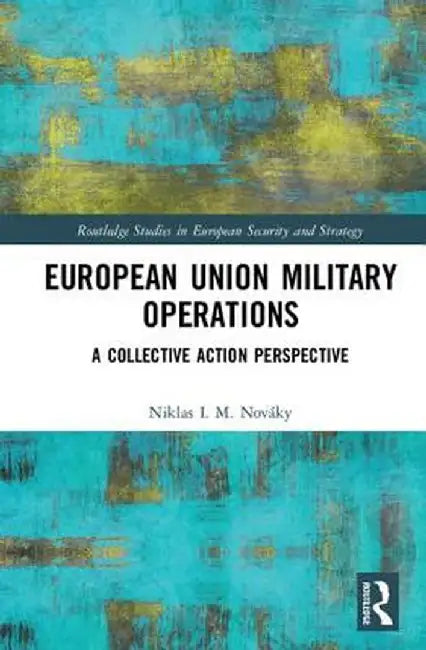 European Union Military Operations: A Collective Action Perspective by Niklas I. M. Nováky