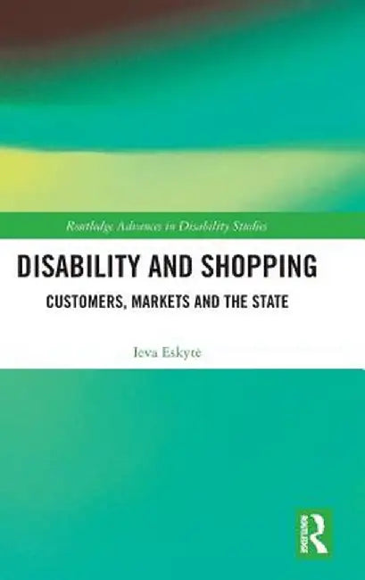 Disability and Shopping: Customers, Markets and the State by Ieva Eskyte