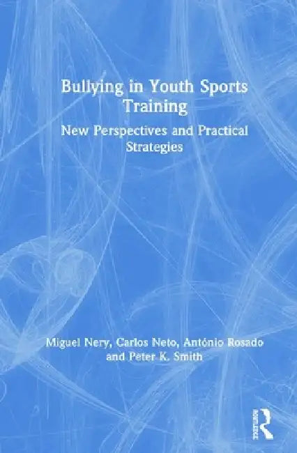 Bullying in Youth Sports Training: New Perspectives and Practical Strategies by Miguel Nery