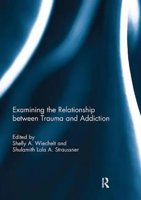 Examining the Relationship Between Trauma and Addiction by Shelly Wiechelt