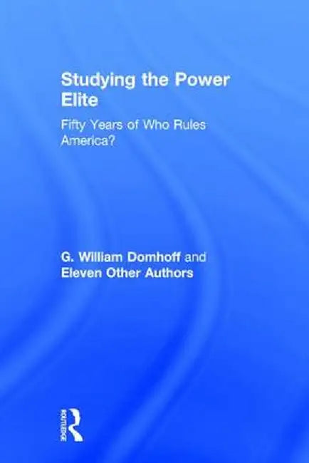 Studying the Power Elite: Fifty Years of Who Rules America? by G. William Domhoff