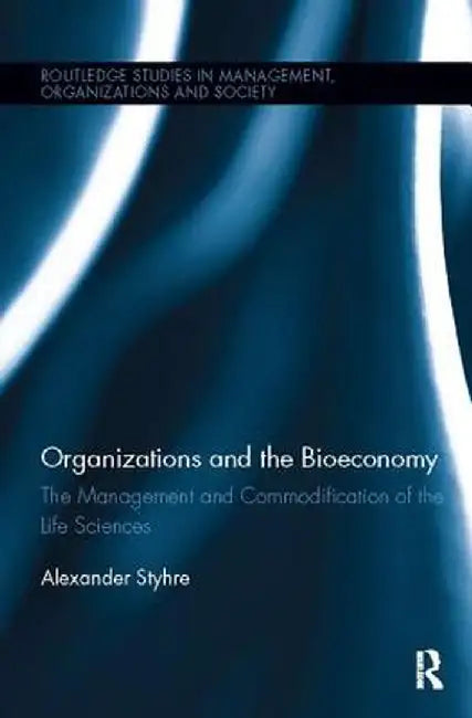 Organizations and the Bioeconomy: The Management and Commodification of the Life Sciences by Alexander Styhre