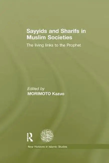 Sayyids and Sharifs in Muslim Societies: The Living Links to the Prophet by Kazuo Morimoto