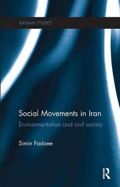 Social Movements in Iran: Environmentalism and Civil Society by Simin Fadaee
