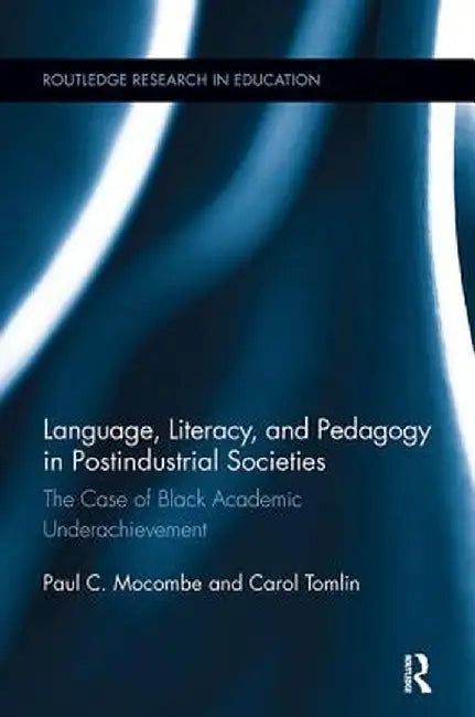 Language, Literacy, and Pedagogy in Postindustrial Societies: The Case of Black Academic Underachievement by Paul C. Mocombe