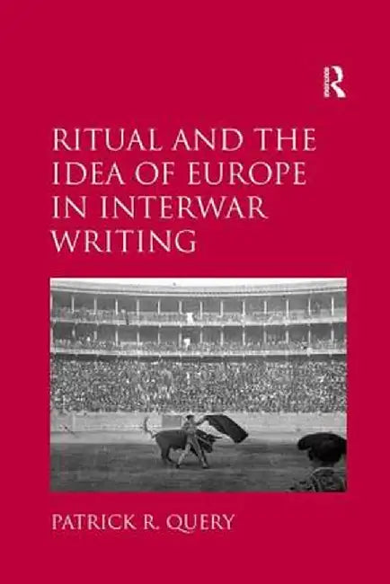Ritual and the Idea of Europe in Interwar Writing by Patrick R. Query