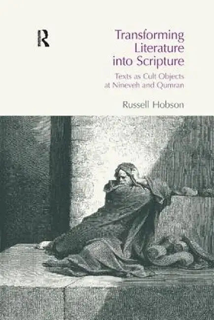 Transforming Literature Into Scripture: Texts as Cult Objects at Ninevah and Qumran by Russell Hobson
