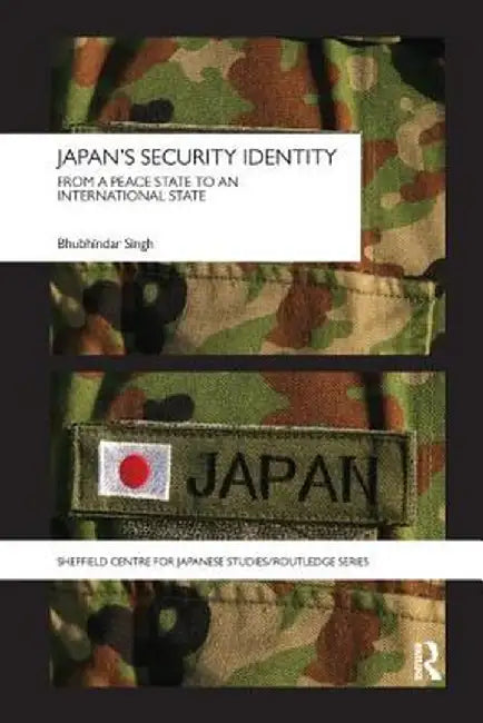 Japan's Security Identity: From a Peace-State to an International-State by Bhubhindar Singh