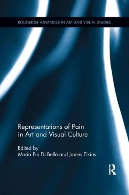Representations of Pain in Art and Visual Culture by Maria Pia Di Bella