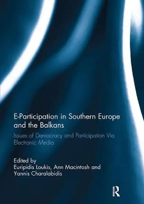 E-Participation in Southern Europe and the Balkans: Issues of Democracy and Participation Via Electronic Media by Euripidis Loukis