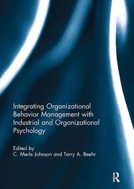 Integrating Organizational Behavior Management with Industrial and Organizational Psychology by C. Merle Johnson