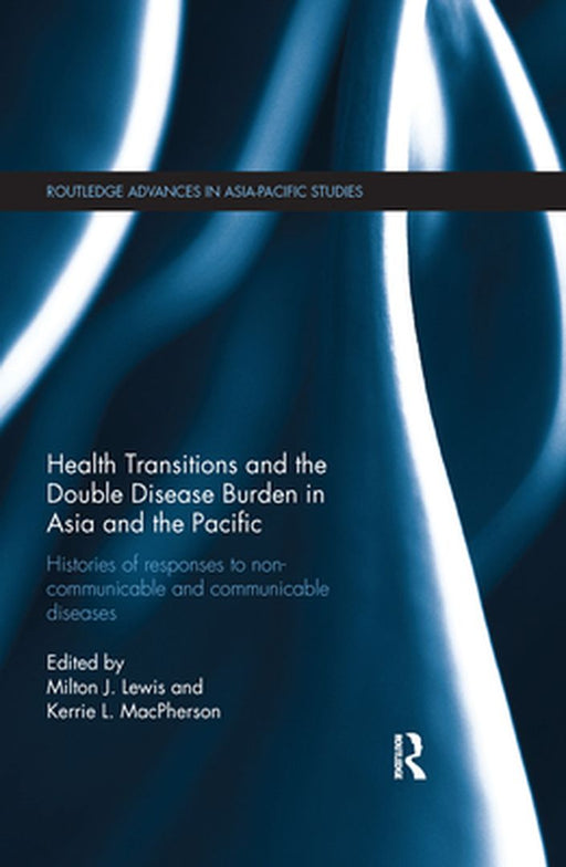 Health Transitions and the Double Disease Burden in Asia and the Pacific: Histories of Responses to Non-Communicable and Communicable Diseases by Milton J. Lewis