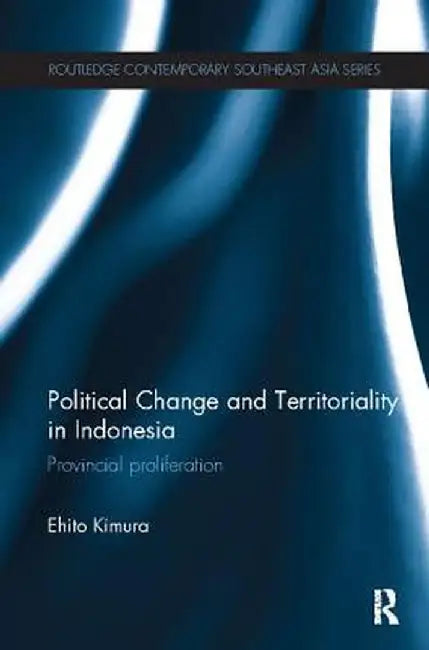Political Change and Territoriality in Indonesia: Provincial Proliferation by Ehito Kimura