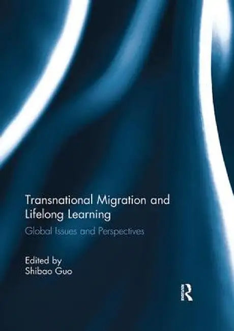 Transnational Migration and Lifelong Learning: Global Issues and Perspectives by Shibao Guo