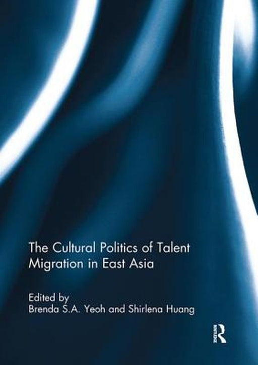 The Cultural Politics of Talent Migration in East Asia by Brenda Yeoh