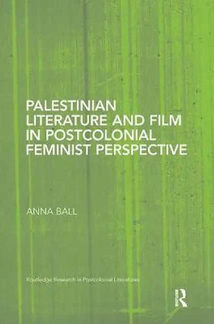 Palestinian Literature and Film in Postcolonial Feminist Perspective by Anna Ball