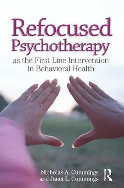 Refocused Psychotherapy as the First Line Intervention in Behavioral Health by Nicholas A Cummings