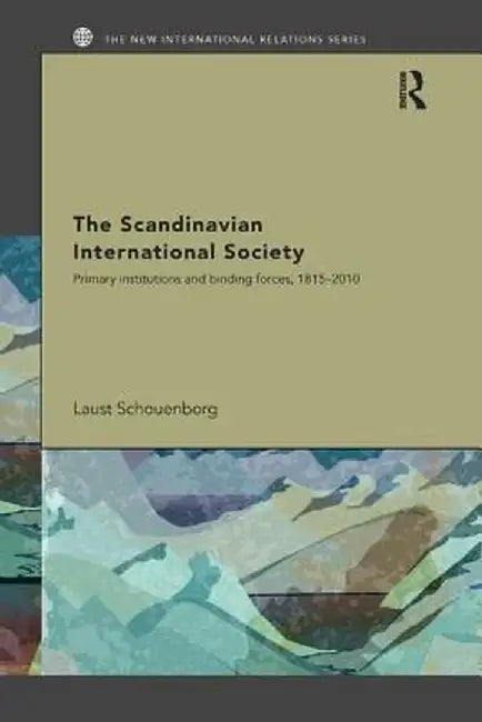 The Scandinavian International Society: Primary Institutions and Binding Forces, 1815-2010 by Laust Schouenborg