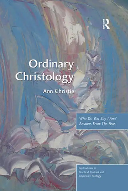 Ordinary Christology: Who Do You Say I Am? Answers from the Pews by Ann Christie