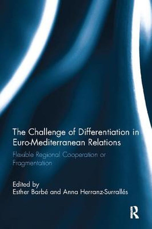 The Challenge of Differentiation in Euro-Mediterranean Relations: Flexible Regional Cooperation or Fragmentation by Esther Barbé