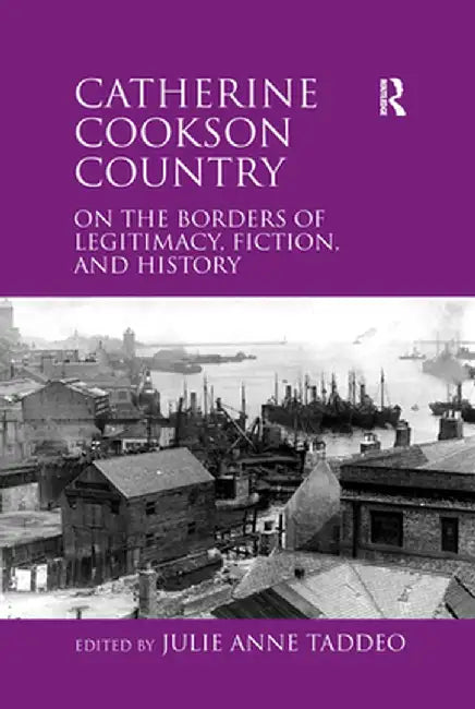Catherine Cookson Country: On the Borders of Legitimacy, Fiction, and History by Julie Taddeo