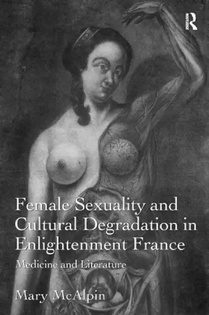 Female Sexuality and Cultural Degradation in Enlightenment France: Medicine and Literature by Mary McAlpin