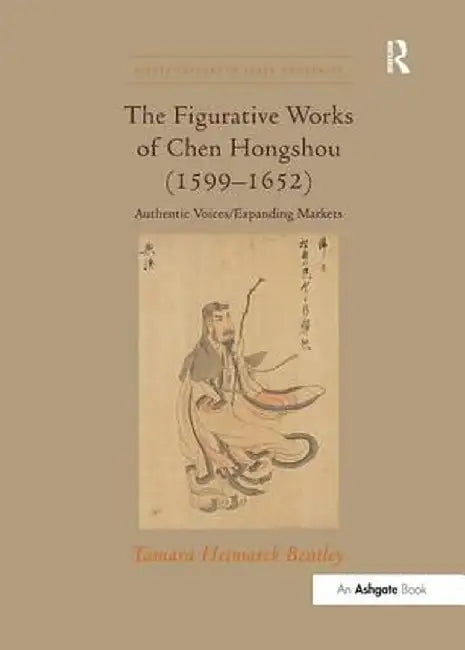 The Figurative Works of Chen Hongshou (1599-1652): Authentic Voices/Expanding Markets by Tamara Heimarck Bentley