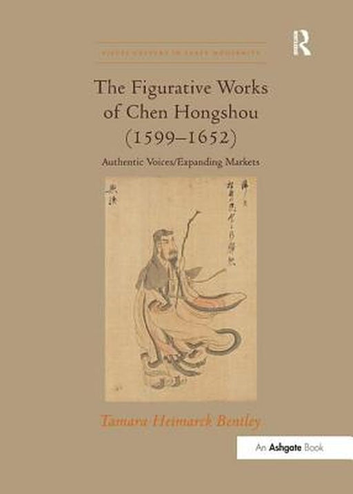 The Figurative Works of Chen Hongshou (1599-1652): Authentic Voices/Expanding Markets by Tamara Heimarck Bentley