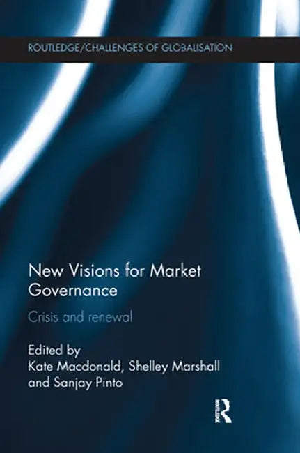 New Visions for Market Governance: Crisis and Renewal by Kate Macdonald