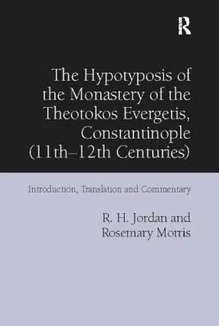 The Hypotyposis of the Monastery of the Theotokos Evergetis, Constantinople (11th-12th Centuries): Introduction, Translation and Commentary by R. H. Jordan