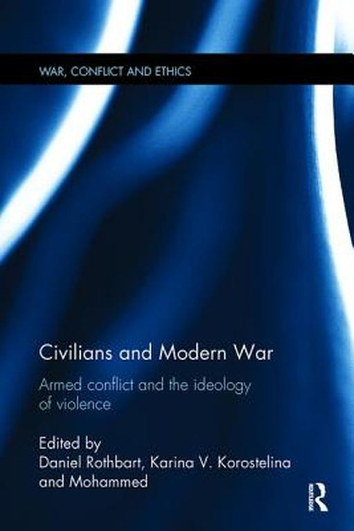 Civilians and Modern War: Armed Conflict and the Ideology of Violence by Karina Korostelina, Mohammed Cherkaoui
