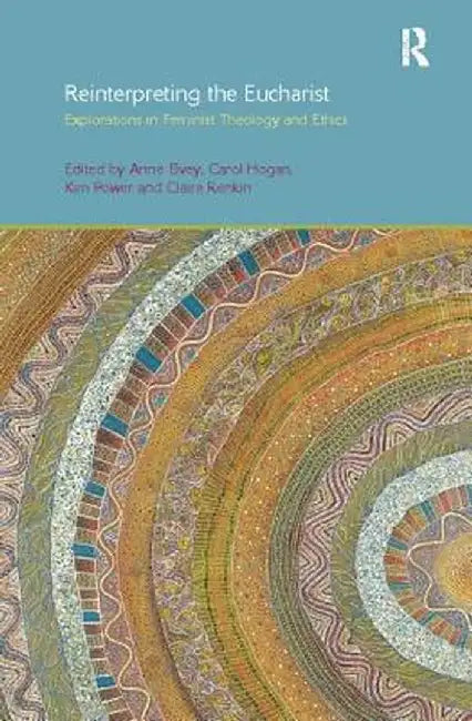 Reinterpreting the Eucharist: Explorations in Feminist Theology and Ethics by Anne F. Elvey