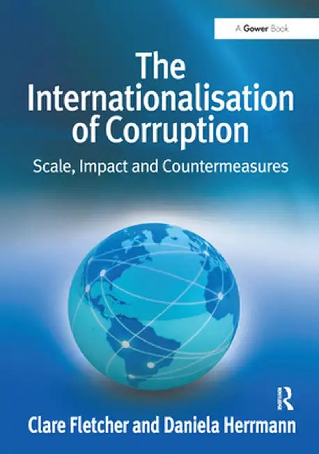 The Internationalisation of Corruption: Scale, Impact and Countermeasures by Clare Fletcher
