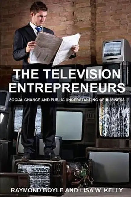 The Television Entrepreneurs: Social Change and Public Understanding of Business by Raymond Boyle